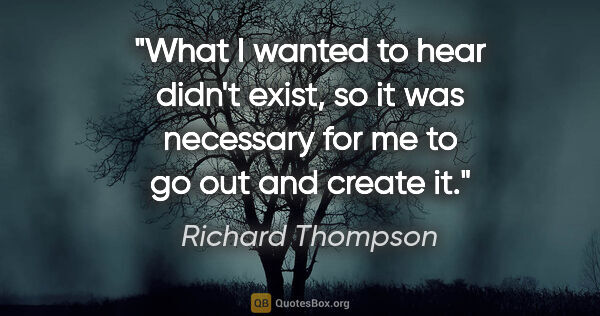 Richard Thompson quote: "What I wanted to hear didn't exist, so it was necessary for me..."