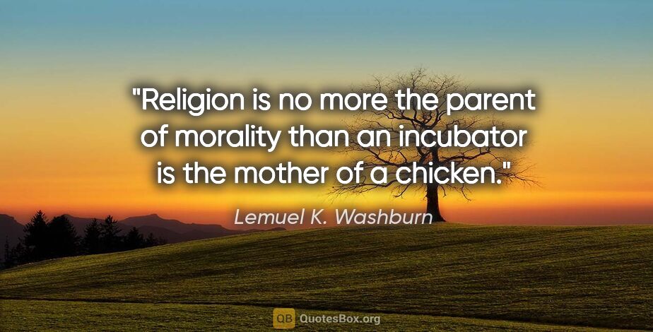Lemuel K. Washburn quote: "Religion is no more the parent of morality than an incubator..."