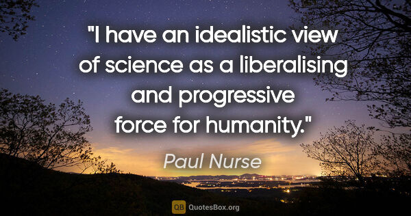 Paul Nurse quote: "I have an idealistic view of science as a liberalising and..."