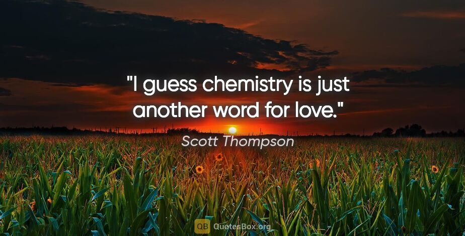 Scott Thompson quote: "I guess chemistry is just another word for love."