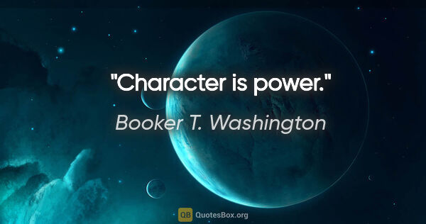 Booker T. Washington quote: "Character is power."