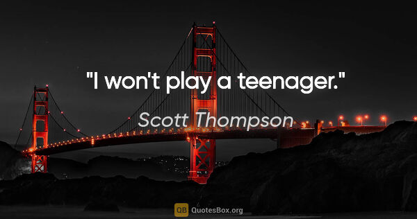 Scott Thompson quote: "I won't play a teenager."