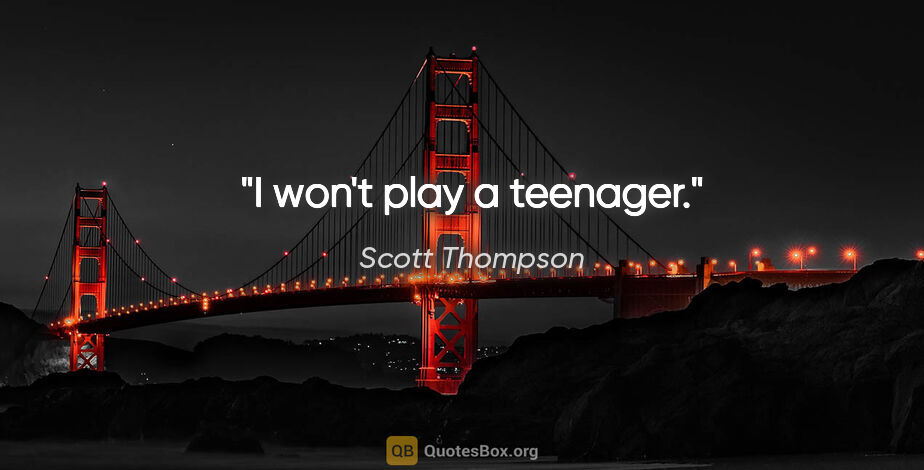 Scott Thompson quote: "I won't play a teenager."
