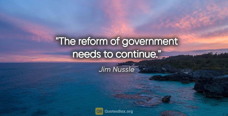 Jim Nussle quote: "The reform of government needs to continue."