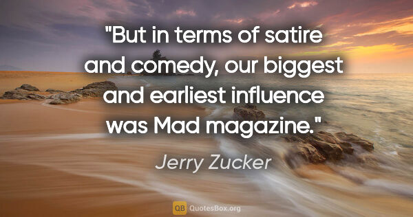 Jerry Zucker quote: "But in terms of satire and comedy, our biggest and earliest..."