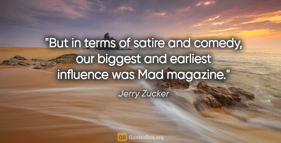 Jerry Zucker quote: "But in terms of satire and comedy, our biggest and earliest..."