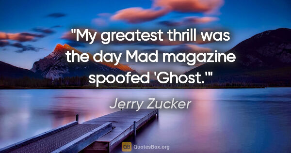 Jerry Zucker quote: "My greatest thrill was the day Mad magazine spoofed 'Ghost.'"