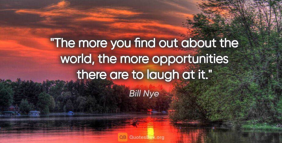 Bill Nye quote: "The more you find out about the world, the more opportunities..."