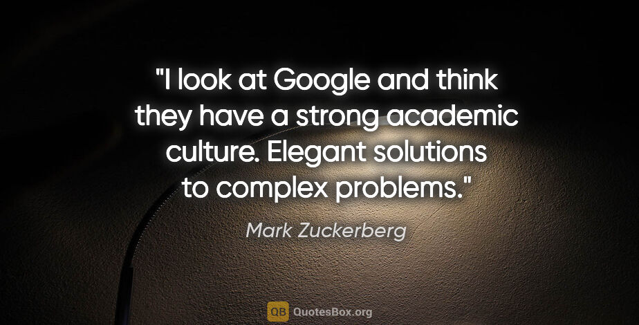 Mark Zuckerberg quote: "I look at Google and think they have a strong academic..."