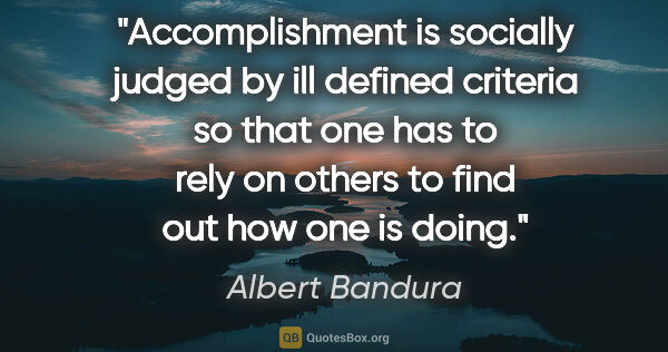 Albert Bandura quote: "Accomplishment is socially judged by ill defined criteria so..."