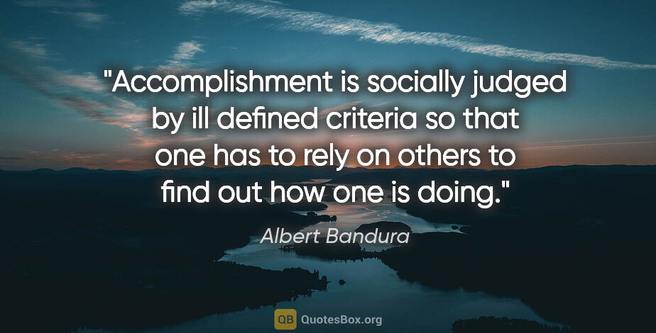 Albert Bandura quote: "Accomplishment is socially judged by ill defined criteria so..."