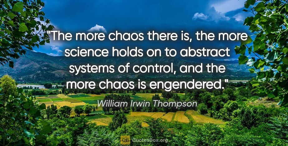 William Irwin Thompson quote: "The more chaos there is, the more science holds on to abstract..."