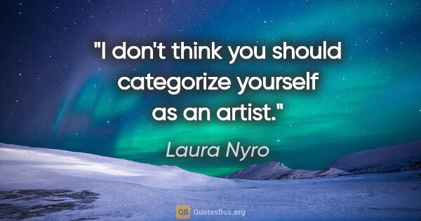 Laura Nyro quote: "I don't think you should categorize yourself as an artist."