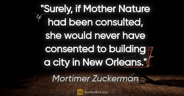 Mortimer Zuckerman quote: "Surely, if Mother Nature had been consulted, she would never..."