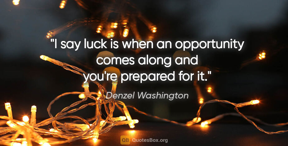 Denzel Washington quote: "I say luck is when an opportunity comes along and you're..."