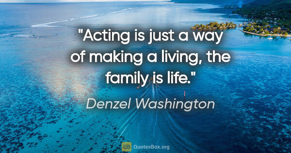 Denzel Washington quote: "Acting is just a way of making a living, the family is life."