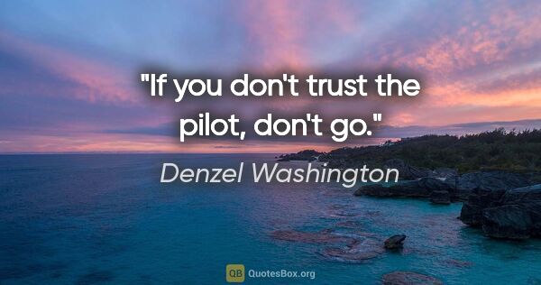 Denzel Washington quote: "If you don't trust the pilot, don't go."