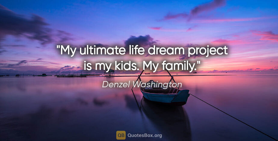 Denzel Washington quote: "My ultimate life dream project is my kids. My family."