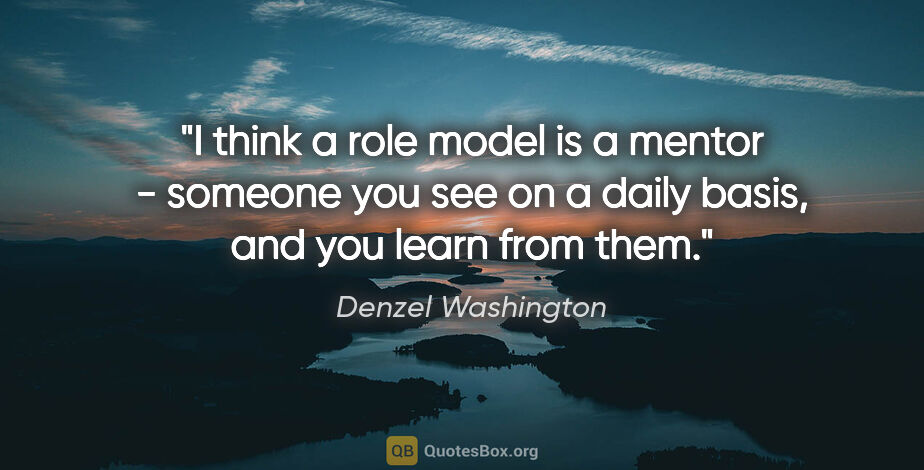 Denzel Washington quote: "I think a role model is a mentor - someone you see on a daily..."