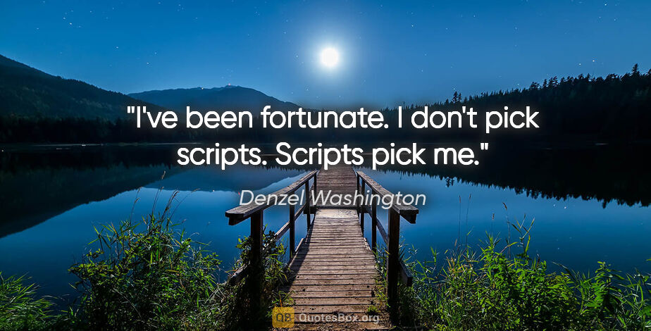 Denzel Washington quote: "I've been fortunate. I don't pick scripts. Scripts pick me."