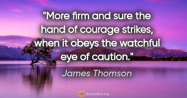 James Thomson quote: "More firm and sure the hand of courage strikes, when it obeys..."