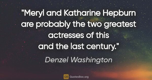 Denzel Washington quote: "Meryl and Katharine Hepburn are probably the two greatest..."