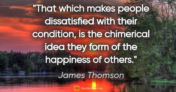 James Thomson quote: "That which makes people dissatisfied with their condition, is..."