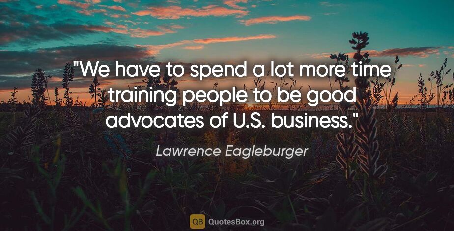 Lawrence Eagleburger quote: "We have to spend a lot more time training people to be good..."