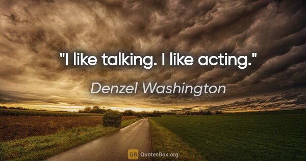 Denzel Washington quote: "I like talking. I like acting."