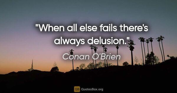 Conan O'Brien quote: "When all else fails there's always delusion."