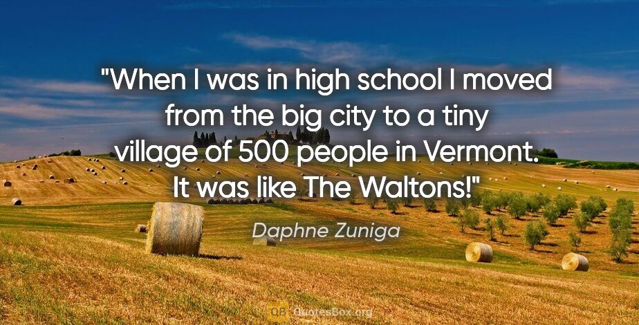 Daphne Zuniga quote: "When I was in high school I moved from the big city to a tiny..."