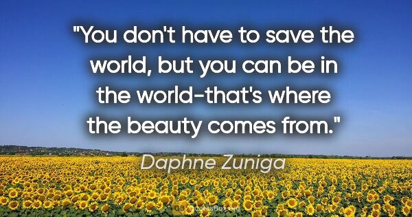 Daphne Zuniga quote: "You don't have to save the world, but you can be in the..."