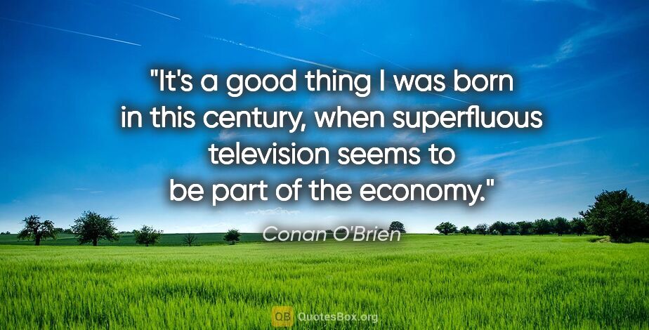 Conan O'Brien quote: "It's a good thing I was born in this century, when superfluous..."