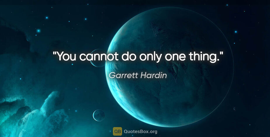 Garrett Hardin quote: "You cannot do only one thing."