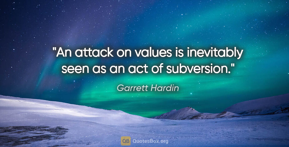 Garrett Hardin quote: "An attack on values is inevitably seen as an act of subversion."