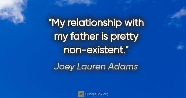 Joey Lauren Adams quote: "My relationship with my father is pretty non-existent."