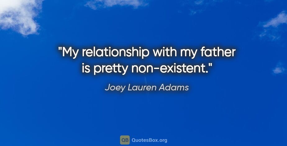 Joey Lauren Adams quote: "My relationship with my father is pretty non-existent."
