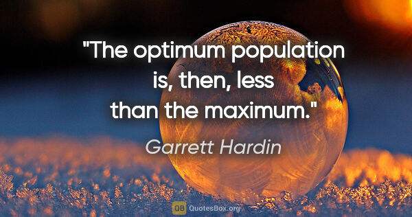 Garrett Hardin quote: "The optimum population is, then, less than the maximum."