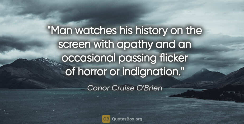 Conor Cruise O'Brien quote: "Man watches his history on the screen with apathy and an..."