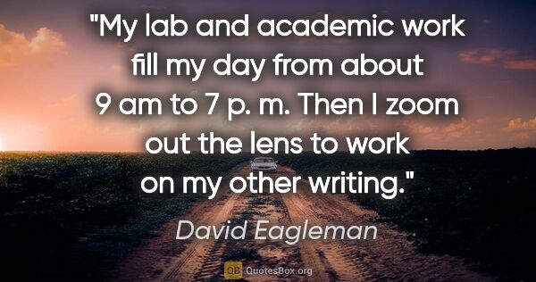 David Eagleman quote: "My lab and academic work fill my day from about 9 am to 7 p...."