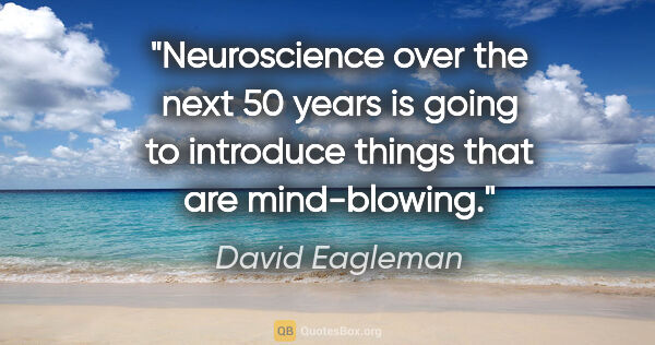 David Eagleman quote: "Neuroscience over the next 50 years is going to introduce..."