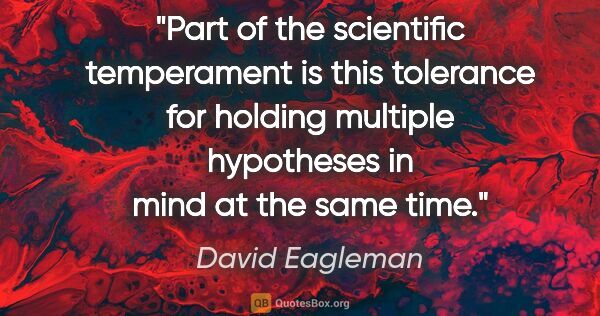 David Eagleman quote: "Part of the scientific temperament is this tolerance for..."