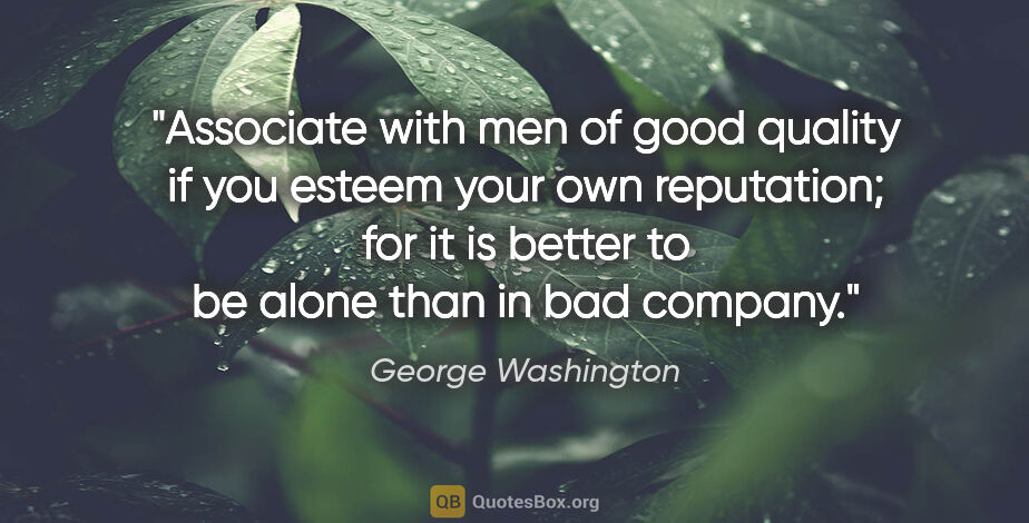 George Washington quote: "Associate with men of good quality if you esteem your own..."