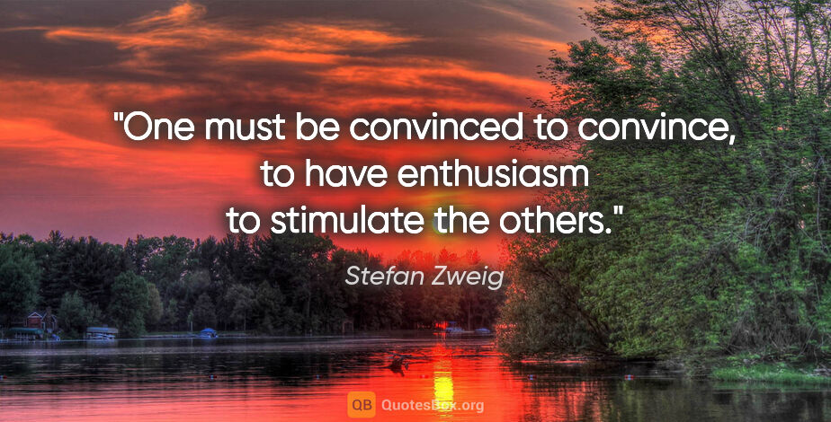 Stefan Zweig quote: "One must be convinced to convince, to have enthusiasm to..."