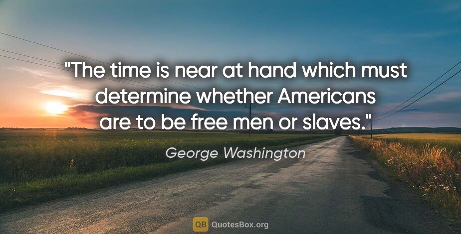 George Washington quote: "The time is near at hand which must determine whether..."