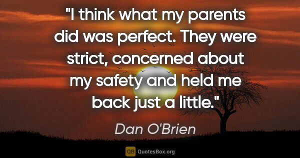 Dan O'Brien quote: "I think what my parents did was perfect. They were strict,..."