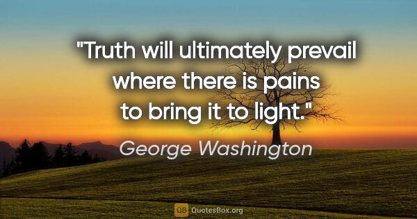 George Washington quote: "Truth will ultimately prevail where there is pains to bring it..."