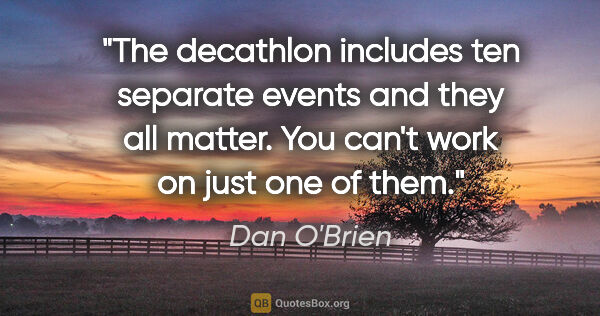 Dan O'Brien quote: "The decathlon includes ten separate events and they all..."