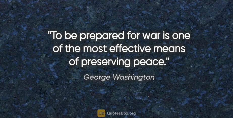 George Washington quote: "To be prepared for war is one of the most effective means of..."