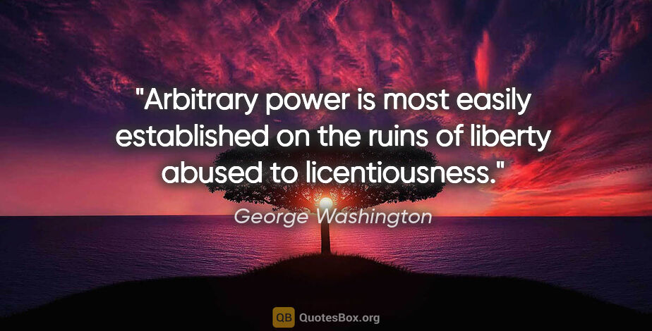 George Washington quote: "Arbitrary power is most easily established on the ruins of..."